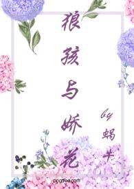 狼孩与娇花（糙汉 婚后爱 高Ｈ）